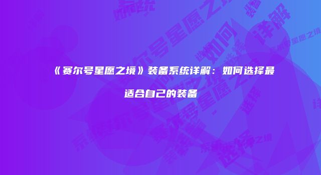 《赛尔号星愿之境》装备系统详解：如何选择最适合自己的装备