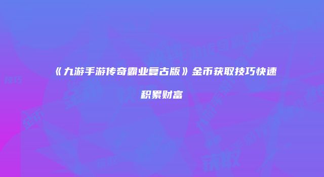 《九游手游传奇霸业复古版》金币获取技巧快速积累财富