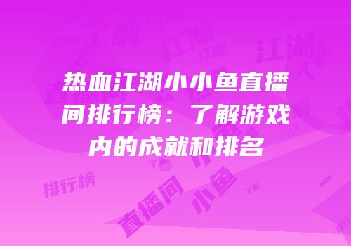 热血江湖小小鱼直播间排行榜：了解游戏内的成就和排名