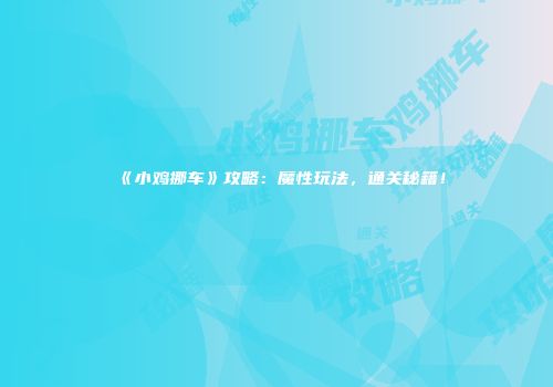 《小鸡挪车》攻略：魔性玩法，通关秘籍！