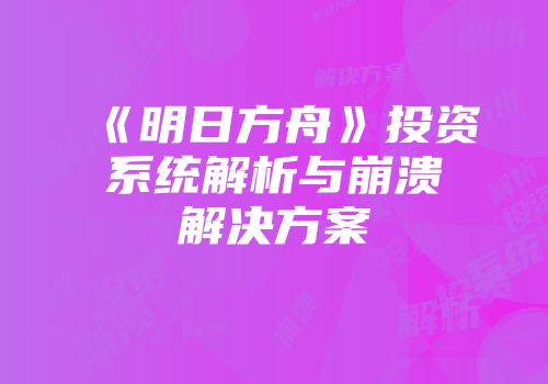 《明日方舟》投资系统解析与崩溃解决方案