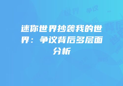 迷你世界抄袭我的世界：争议背后多层面分析