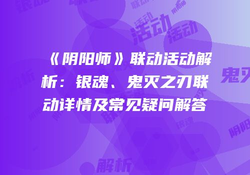 《阴阳师》联动活动解析：银魂、鬼灭之刃联动详情及常见疑问解答