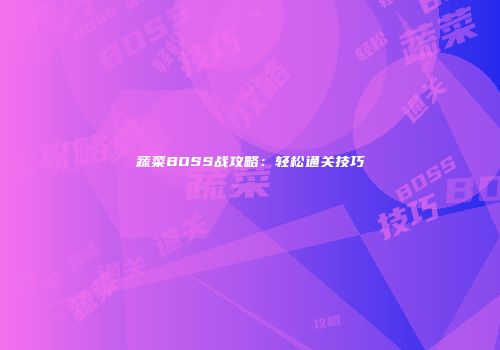 蔬菜BOSS战攻略：轻松通关技巧