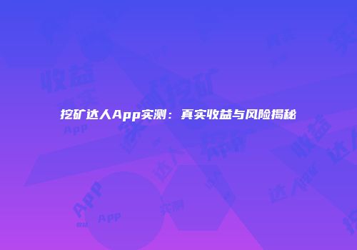 挖矿达人App实测：真实收益与风险揭秘