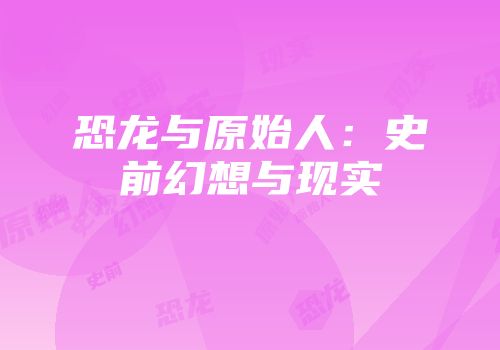 恐龙与原始人：史前幻想与现实