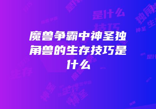 魔兽争霸中神圣独角兽的生存技巧是什么