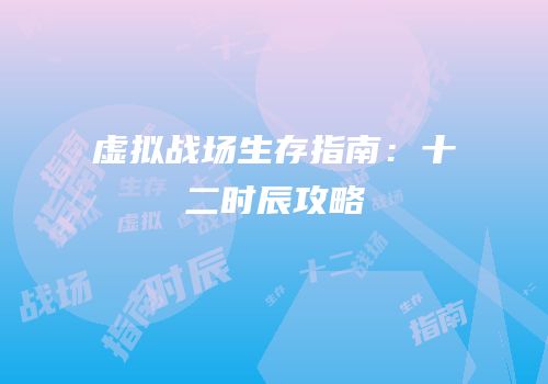 虚拟战场生存指南：十二时辰攻略
