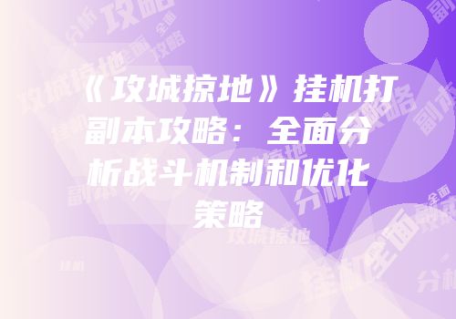 《攻城掠地》挂机打副本攻略：全面分析战斗机制和优化策略