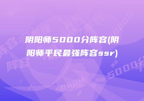 阴阳师5000分阵容(阴阳师平民最强阵容ssr)