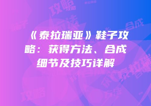 《泰拉瑞亚》鞋子攻略：获得方法、合成细节及技巧详解