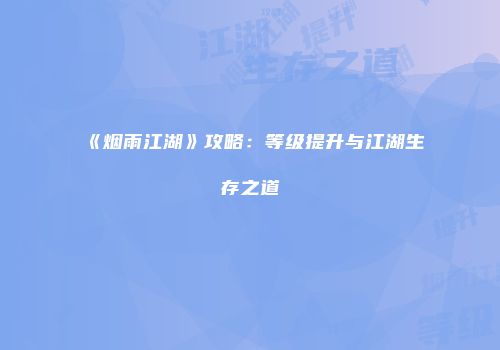 《烟雨江湖》攻略：等级提升与江湖生存之道