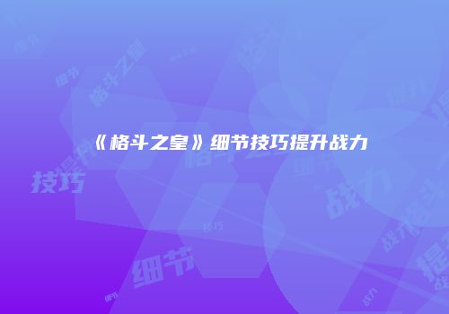 《格斗之皇》细节技巧提升战力