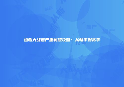 植物大战僵尸重制版攻略：从新手到高手