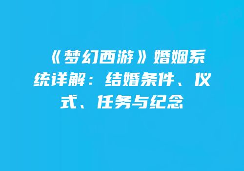 《梦幻西游》婚姻系统详解：结婚条件、仪式、任务与纪念