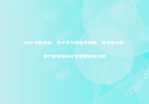 DNF攻略集锦：命中率与回避率解析、男柔道攻略、热门职业推荐及安图恩副本攻略