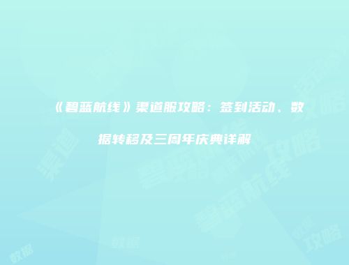 《碧蓝航线》渠道服攻略：签到活动、数据转移及三周年庆典详解