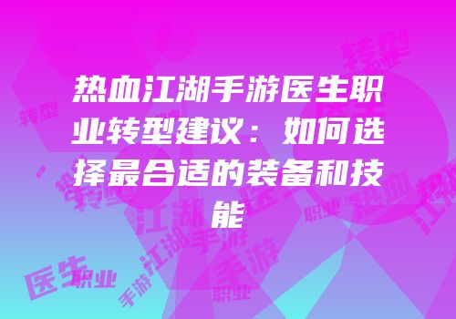 热血江湖手游医生职业转型建议：如何选择最合适的装备和技能