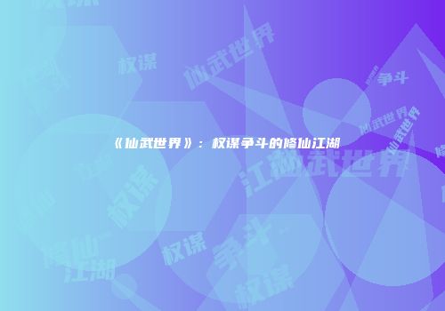 《仙武世界》：权谋争斗的修仙江湖
