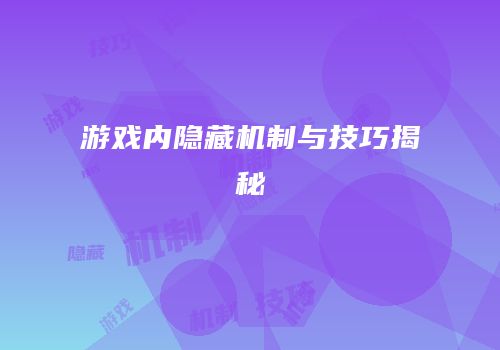 游戏内隐藏机制与技巧揭秘