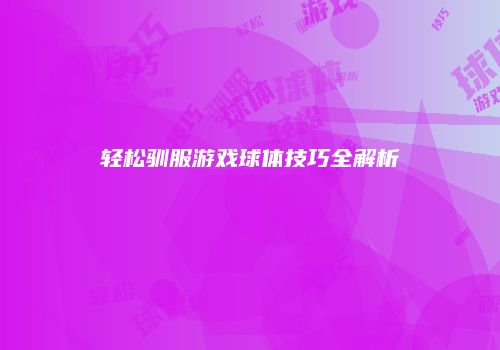 轻松驯服游戏球体技巧全解析