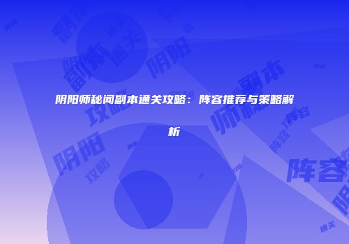 阴阳师秘闻副本通关攻略：阵容推荐与策略解析