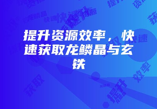 提升资源效率，快速获取龙鳞晶与玄铁