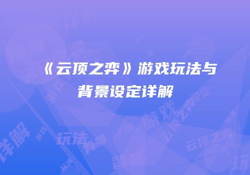 《云顶之弈》游戏玩法与背景设定详解