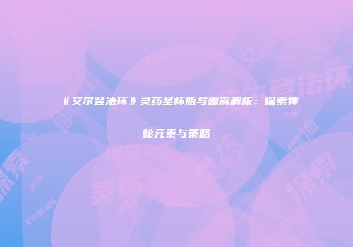 《艾尔登法环》灵药圣杯瓶与露滴解析：探索神秘元素与策略