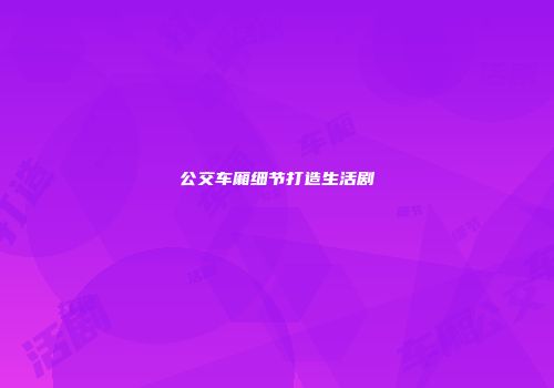 公交车厢细节打造生活剧
