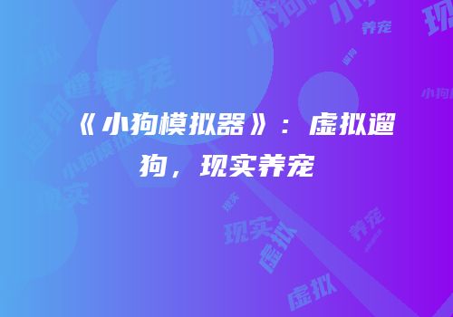《小狗模拟器》：虚拟遛狗，现实养宠