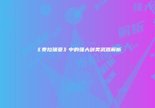 《泰拉瑞亚》中的强大剑类武器解析