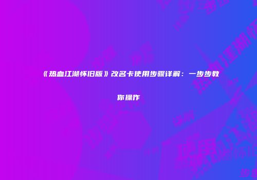《热血江湖怀旧版》改名卡使用步骤详解：一步步教你操作