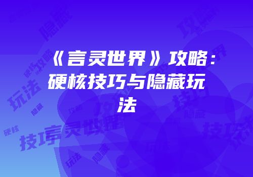 《言灵世界》攻略：硬核技巧与隐藏玩法