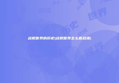 战舰世界的历史(战舰世界怎么看战绩)