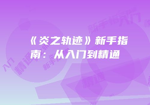 《炎之轨迹》新手指南：从入门到精通