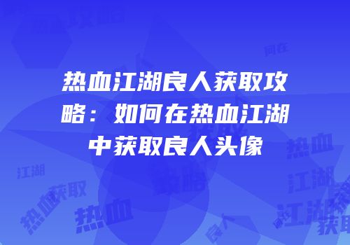 热血江湖良人获取攻略：如何在热血江湖中获取良人头像