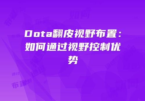 Dota翻皮视野布置：如何通过视野控制优势