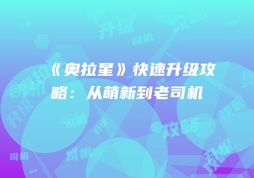 《奥拉星》快速升级攻略：从萌新到老司机