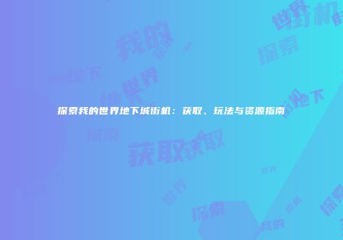 探索我的世界地下城街机：获取、玩法与资源指南