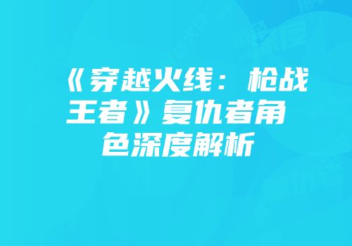 《穿越火线：枪战王者》复仇者角色深度解析