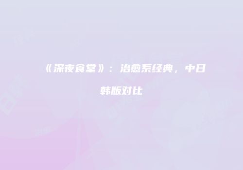 《深夜食堂》：治愈系经典，中日韩版对比