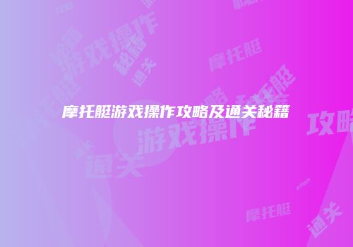 摩托艇游戏操作攻略及通关秘籍