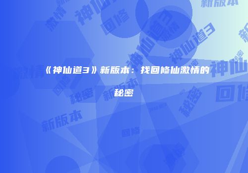 《神仙道3》新版本：找回修仙激情的秘密