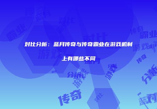 对比分析：蓝月传奇与传奇霸业在游戏机制上有哪些不同