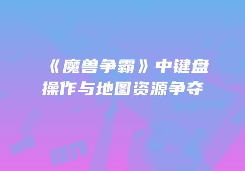 《魔兽争霸》中键盘操作与地图资源争夺