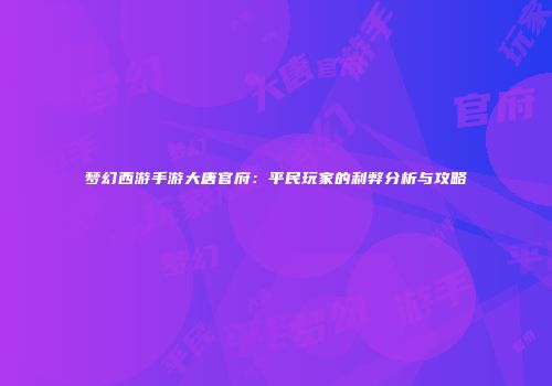 梦幻西游手游大唐官府：平民玩家的利弊分析与攻略