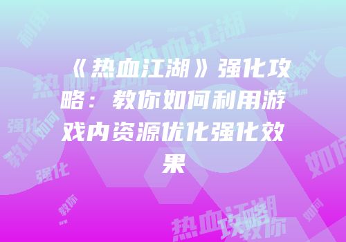 《热血江湖》强化攻略：教你如何利用游戏内资源优化强化效果
