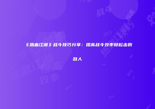 《热血江湖》战斗技巧分享:提高战斗效率轻松击败敌人
