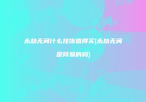 永劫无间什么挂饰值得买(永劫无间是网易的吗)